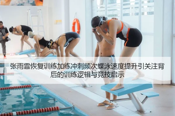 张雨霏恢复训练加练冲刺频次蝶泳速度提升引关注背后的训练逻辑与竞技启示 - bet365 deposit bonus
